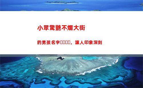 小眾驚艷不爛大街的男孩名字，讓人印象深刻(不會(huì)爛大街的小眾文案喪)